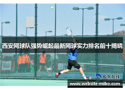 西安网球队强势崛起最新网球实力排名前十揭晓