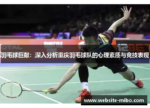 羽毛球巨献：深入分析重庆羽毛球队的心理素质与竞技表现