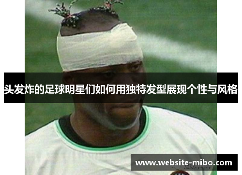 头发炸的足球明星们如何用独特发型展现个性与风格