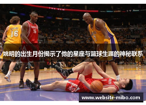 姚明的出生月份揭示了他的星座与篮球生涯的神秘联系