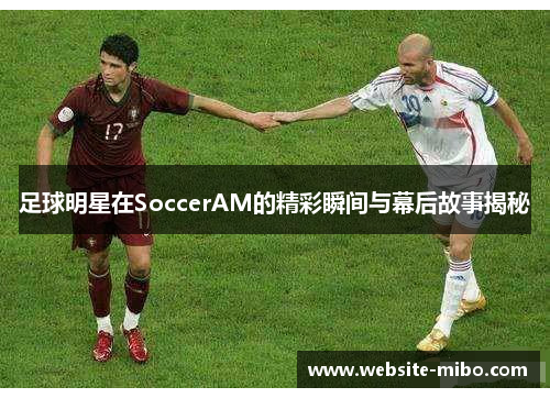 足球明星在SoccerAM的精彩瞬间与幕后故事揭秘