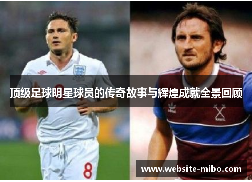 顶级足球明星球员的传奇故事与辉煌成就全景回顾