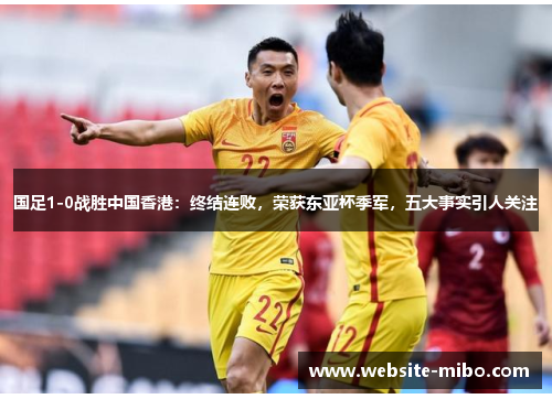 国足1-0战胜中国香港：终结连败，荣获东亚杯季军，五大事实引人关注