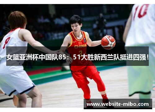 女篮亚洲杯中国队85：51大胜新西兰队挺进四强！