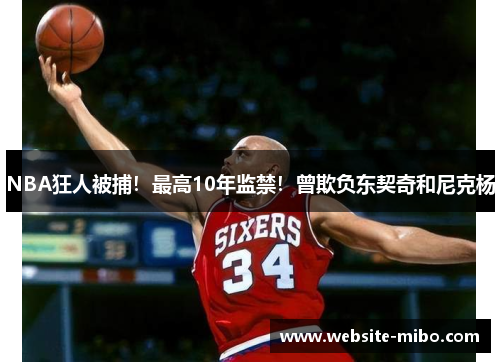 NBA狂人被捕！最高10年监禁！曾欺负东契奇和尼克杨
