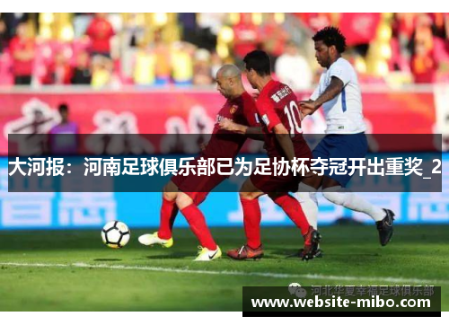 大河报：河南足球俱乐部已为足协杯夺冠开出重奖_2
