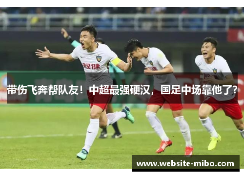 带伤飞奔帮队友！中超最强硬汉，国足中场靠他了？